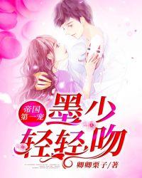 帝国第一宠:墨少,轻轻吻