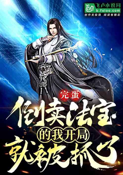 完蛋!倒卖法宝的我开局就被抓了!