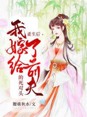 重生后,我嫁给了前夫的死对头