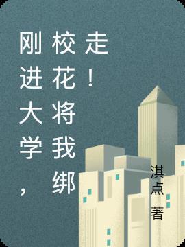 刚进大学,校花将我绑走!