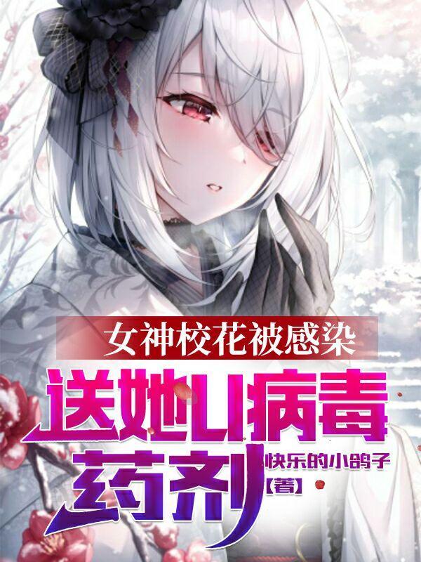 女神校花被感染,送她U病毒药剂