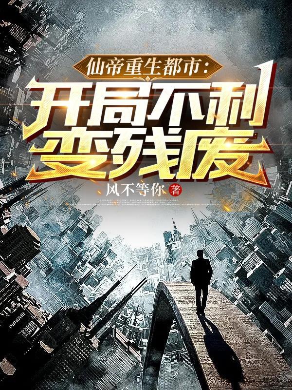 仙帝重生都市:开局不利变残废