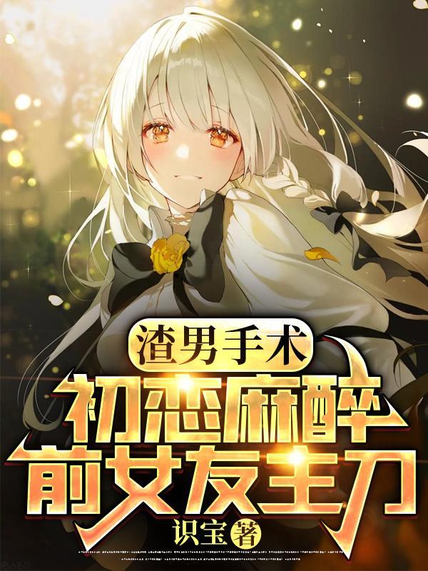 渣男手术:初恋麻醉,前女友主刀