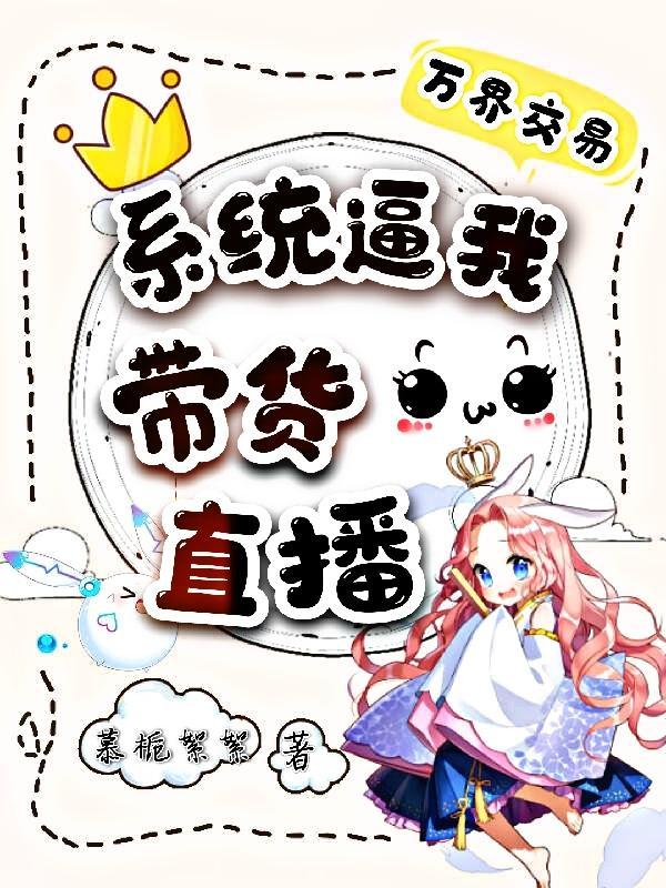 万界交易:系统逼我带货直播