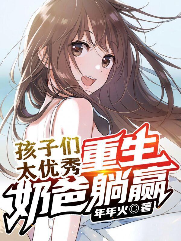 孩子们太优秀,重生奶爸躺赢