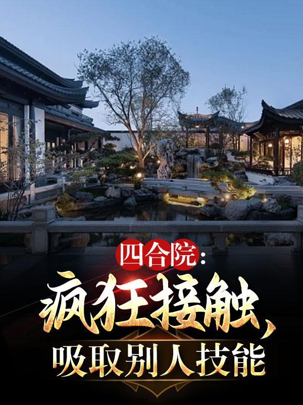 四合院:疯狂接触,吸取别人技能