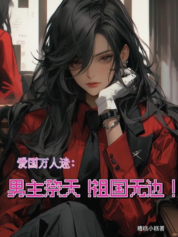 爱国万人迷:男主祭天!祖国无边