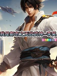 我是都市之无敌武神:李昊