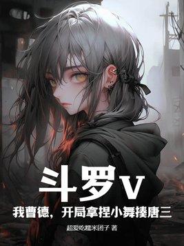 斗罗v:我曹德,开局拿捏小舞揍唐三