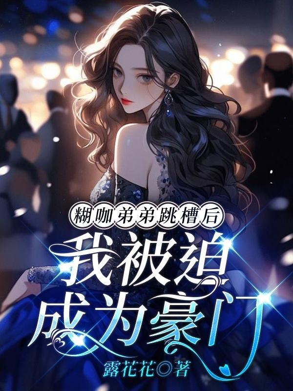 糊咖弟弟跳槽后,我被迫成为豪门