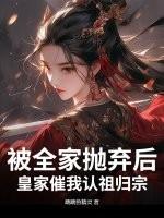 被全家抛弃后,皇家催我认祖归宗