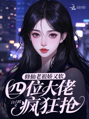 修仙老祖娇又软,四位大佬疯狂抢
