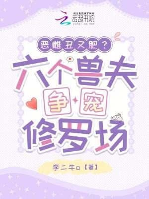 恶雌丑又肥?六个兽夫争宠修罗场