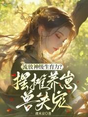 流放神级生育力?摆摊养崽兽夫宠